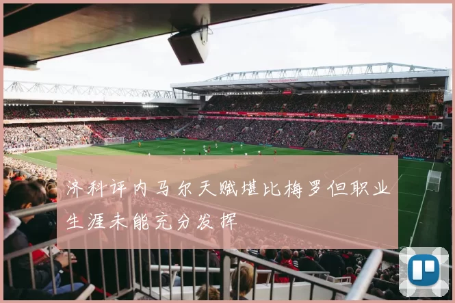 济科评内马尔天赋堪比梅罗但职业生涯未能充分发挥