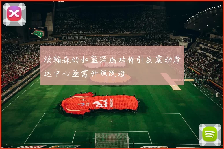 杨瀚森的扣篮若成功将引发震动摩达中心亟需升级改造