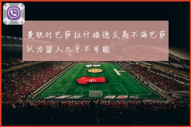 曼联对巴萨拉什福德交易不满巴萨认为留人几乎不可能