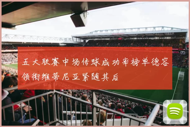 五大联赛中场传球成功率榜单德容领衔维蒂尼亚紧随其后