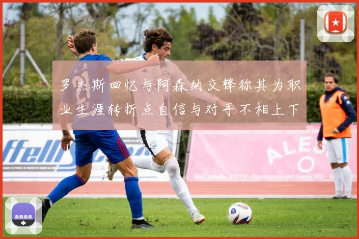 罗杰斯回忆与阿森纳交锋称其为职业生涯转折点自信与对手不相上下